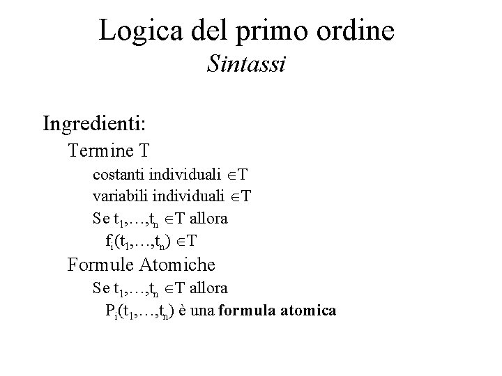 Logica del primo ordine Sintassi Ingredienti: Termine T costanti individuali T variabili individuali T