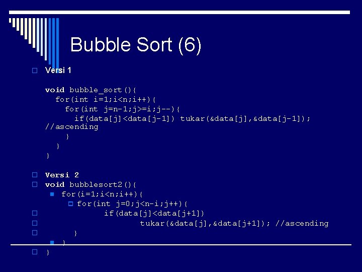Bubble Sort (6) o Versi 1 void bubble_sort(){ for(int i=1; i<n; i++){ for(int j=n-1;