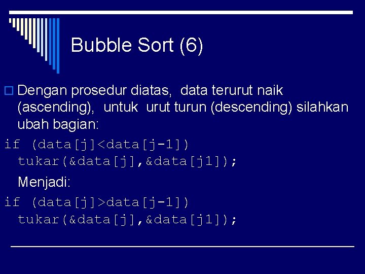 Bubble Sort (6) o Dengan prosedur diatas, data terurut naik (ascending), untuk urut turun