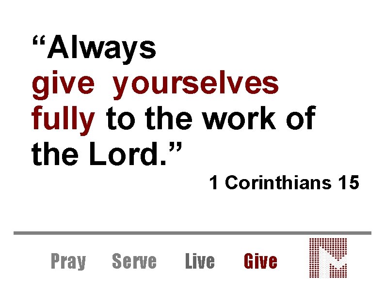 “Always give yourselves fully to the work of the Lord. ” 1 Corinthians 15