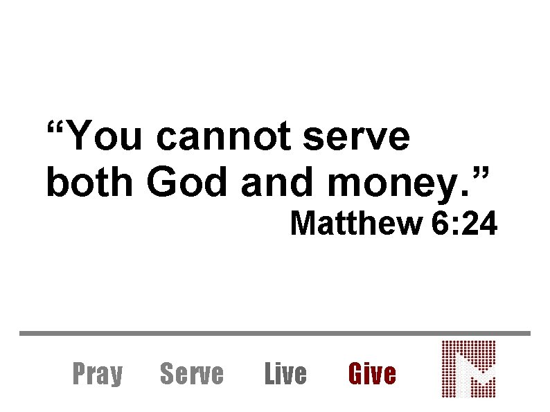 “You cannot serve both God and money. ” Matthew 6: 24 Pray Serve Live