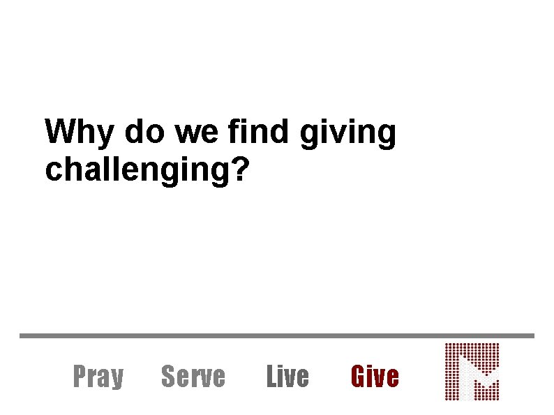 Why do we find giving challenging? Pray Serve Live Give 