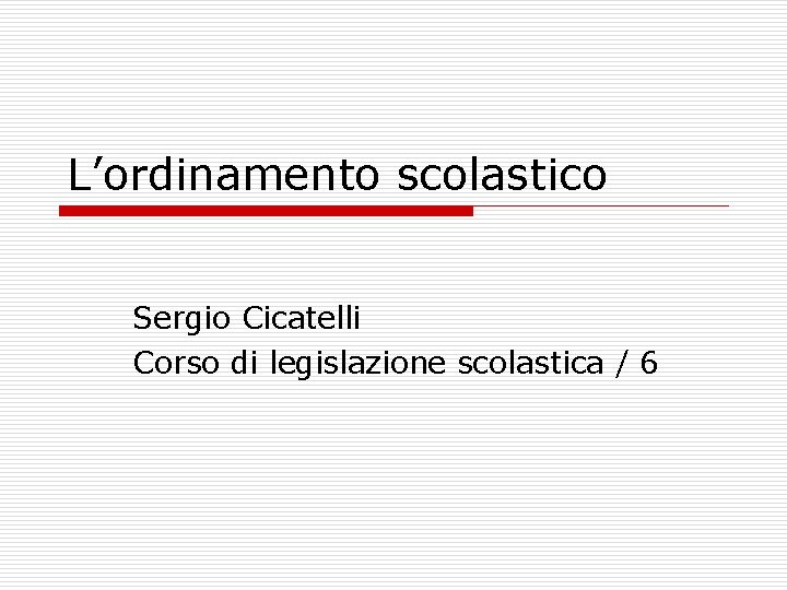 L’ordinamento scolastico Sergio Cicatelli Corso di legislazione scolastica / 6 