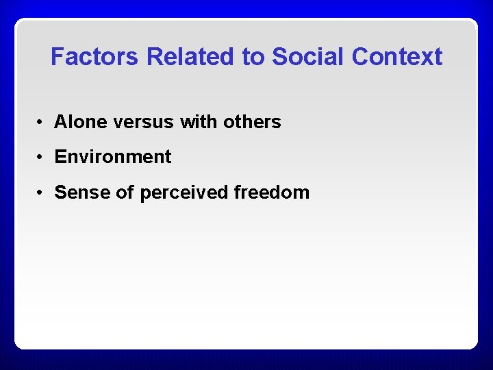 Factors Related to Social Context • Alone versus with others • Environment • Sense Factors Related to Social Context • Alone versus with others • Environment • Sense