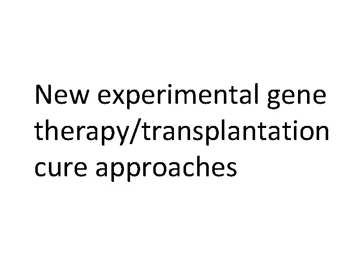 New experimental gene therapy/transplantation cure approaches 
