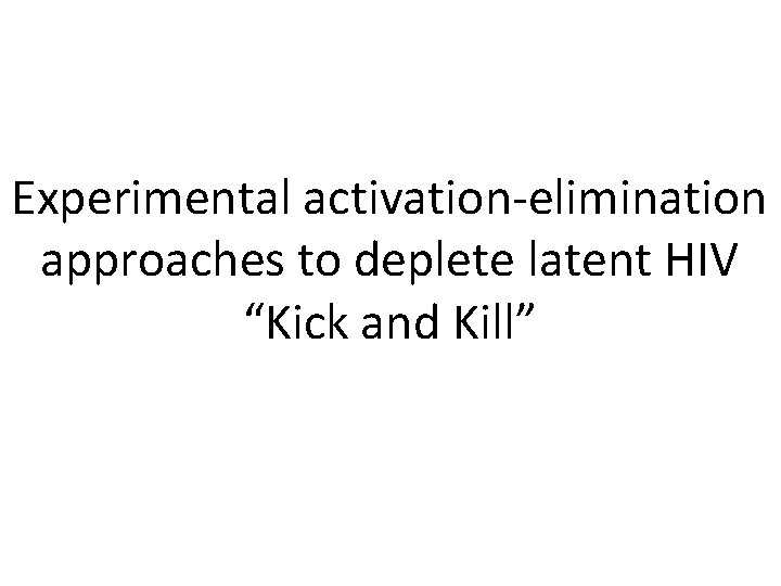 Experimental activation-elimination approaches to deplete latent HIV “Kick and Kill” 