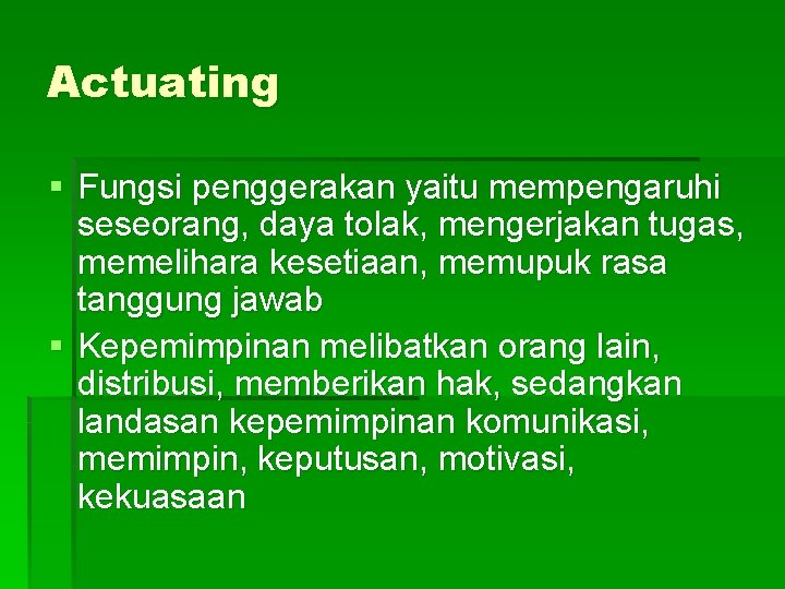 Actuating § Fungsi penggerakan yaitu mempengaruhi seseorang, daya tolak, mengerjakan tugas, memelihara kesetiaan, memupuk