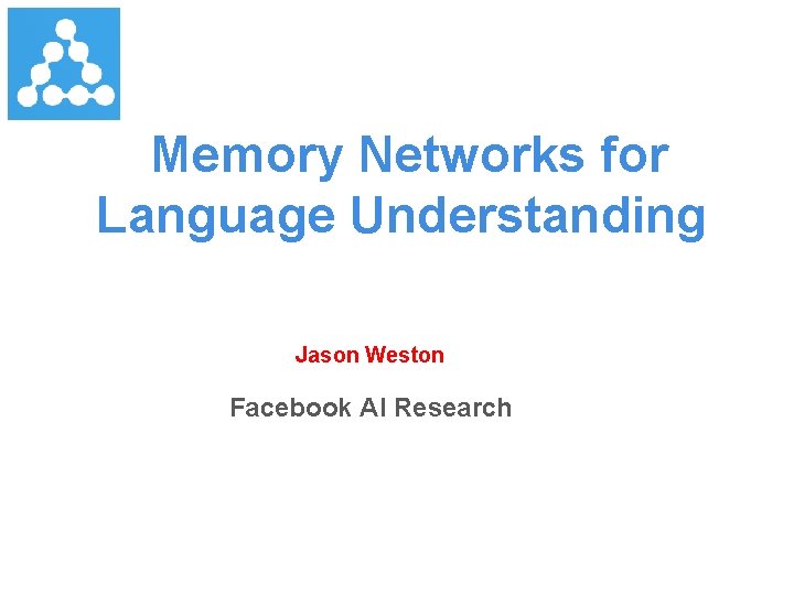 Memory Networks for Language Understanding Jason Weston Facebook AI Research 