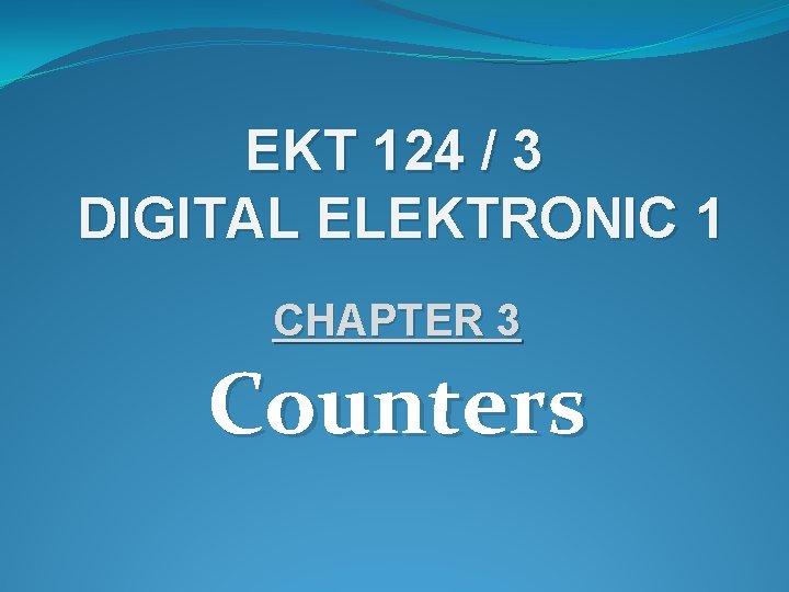 EKT 124 / 3 DIGITAL ELEKTRONIC 1 CHAPTER 3 Counters 