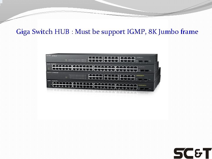 Giga Switch HUB : Must be support IGMP, 8 K Jumbo frame 
