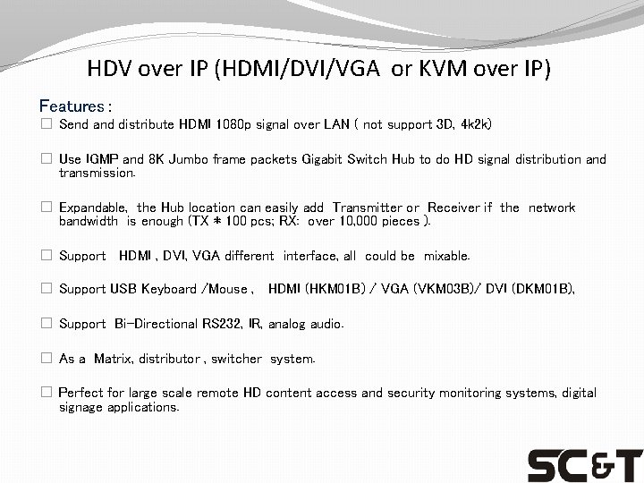 HDV over IP (HDMI/DVI/VGA or KVM over IP) Features： � Send and distribute HDMI