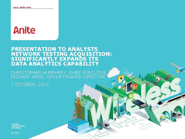 www. anite. com PRESENTATION TO ANALYSTS NETWORK TESTING ACQUISITION: SIGNIFICANTLY EXPANDS ITS DATA ANALYTICS