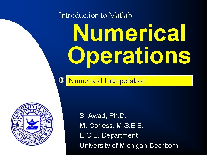 Introduction to Matlab: Numerical Operations Numerical Interpolation S. Awad, Ph. D. M. Corless, M.
