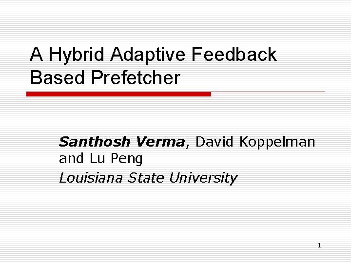 A Hybrid Adaptive Feedback Based Prefetcher Santhosh Verma, David Koppelman and Lu Peng Louisiana