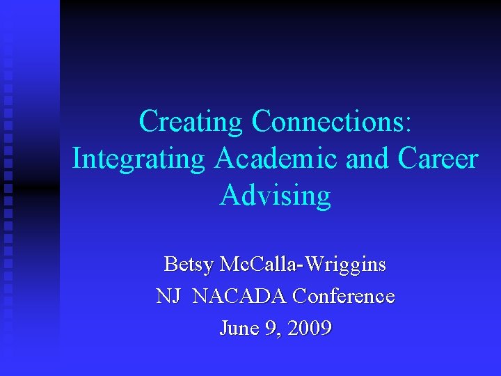 Creating Connections: Integrating Academic and Career Advising Betsy Mc. Calla-Wriggins NJ NACADA Conference June