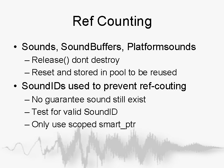 Ref Counting • Sounds, Sound. Buffers, Platformsounds – Release() dont destroy – Reset and Ref Counting • Sounds, Sound. Buffers, Platformsounds – Release() dont destroy – Reset and