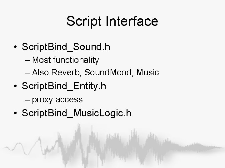 Script Interface • Script. Bind_Sound. h – Most functionality – Also Reverb, Sound. Mood, Script Interface • Script. Bind_Sound. h – Most functionality – Also Reverb, Sound. Mood,