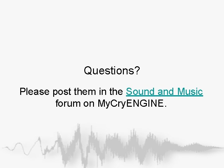 Questions? Please post them in the Sound and Music forum on My. Cry. ENGINE. Questions? Please post them in the Sound and Music forum on My. Cry. ENGINE.