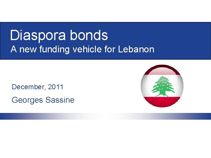 Diaspora bonds A new funding vehicle for Lebanon December, 2011 Georges Sassine 