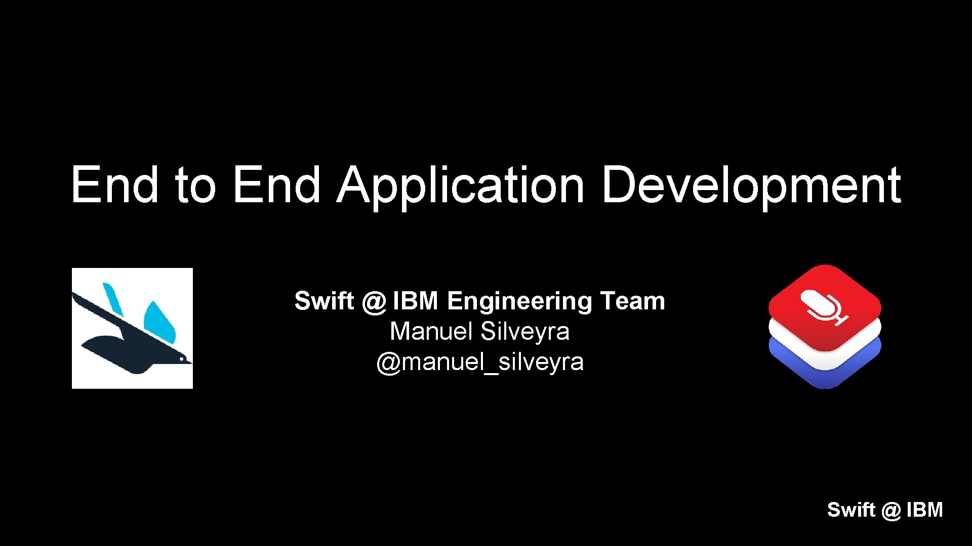 End to End Application Development Swift @ IBM Engineering Team Manuel Silveyra @manuel_silveyra Swift