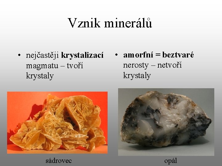 Vznik minerálů • nejčastěji krystalizací magmatu – tvoří krystaly sádrovec • amorfní = beztvaré