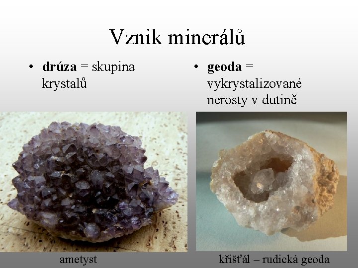 Vznik minerálů • drúza = skupina krystalů ametyst • geoda = vykrystalizované nerosty v