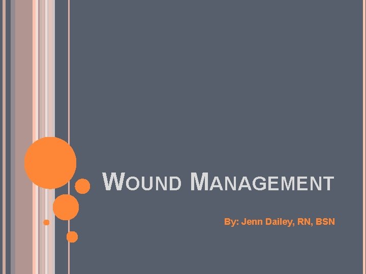 WOUND MANAGEMENT By: Jenn Dailey, RN, BSN 