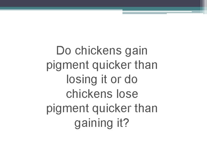 Do chickens gain pigment quicker than losing it or do chickens lose pigment quicker