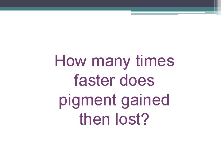 How many times faster does pigment gained then lost? 