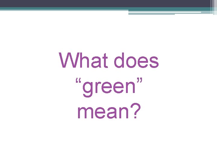 What does “green” mean? 