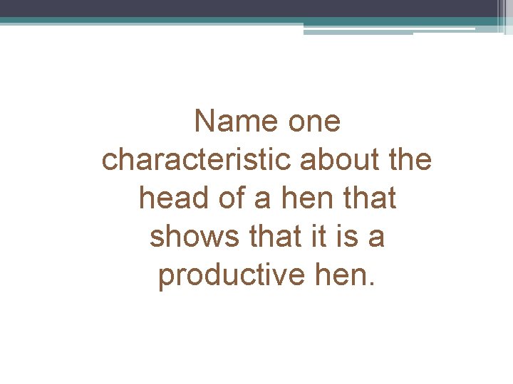 Name one characteristic about the head of a hen that shows that it is