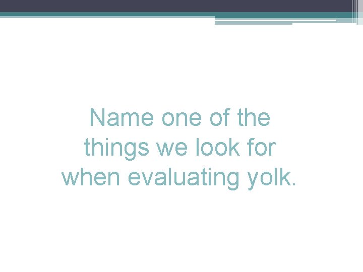 Name one of the things we look for when evaluating yolk. 