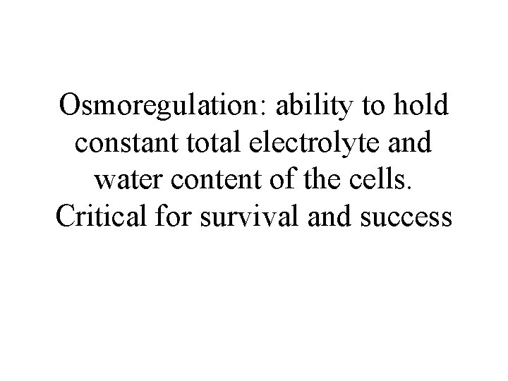 Osmoregulation: ability to hold constant total electrolyte and water content of the cells. Critical