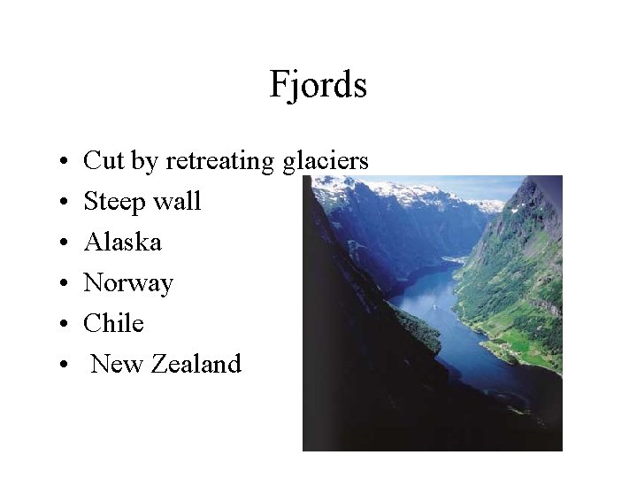 Fjords • • • Cut by retreating glaciers Steep wall Alaska Norway Chile New