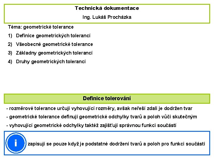 Technická dokumentace Ing. Lukáš Procházka Téma: geometrické tolerance 1) Definice geometrických tolerancí 2) Všeobecné