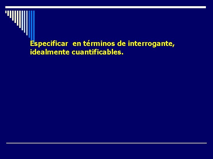 Especificar en términos de interrogante, idealmente cuantificables. ¿Qué ocurre? ¿Dónde ocurre? ¿Cuándo comenzó? ¿A Especificar en términos de interrogante, idealmente cuantificables. ¿Qué ocurre? ¿Dónde ocurre? ¿Cuándo comenzó? ¿A