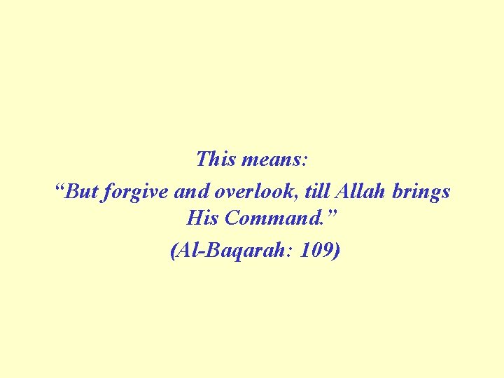 This means: “But forgive and overlook, till Allah brings His Command. ” (Al Baqarah: