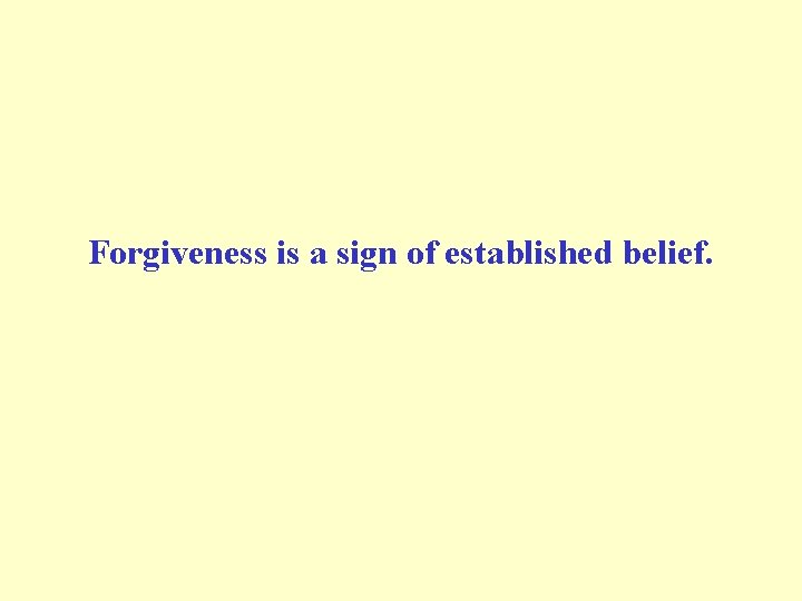 Forgiveness is a sign of established belief. 
