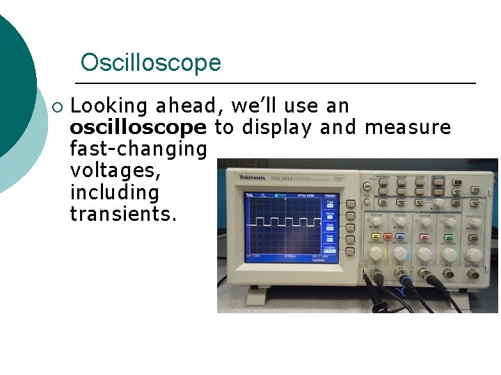 Oscilloscope ¡ Looking ahead, we’ll use an oscilloscope to display and measure fast-changing voltages,