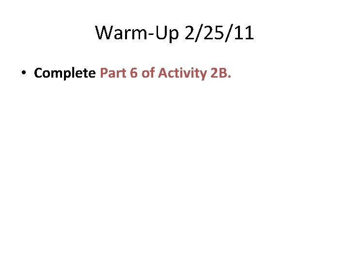 Warm-Up 2/25/11 • Complete Part 6 of Activity 2 B. 