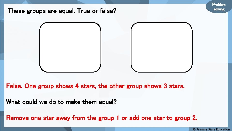 These groups are equal. True or false? False. One group shows 4 stars, the