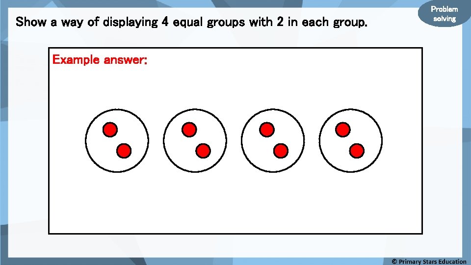 Show a way of displaying 4 equal groups with 2 in each group. Example