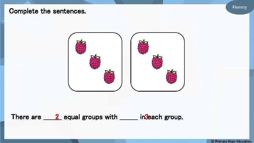 Complete the sentences. There are ____ 2 equal groups with ____ in 3 each