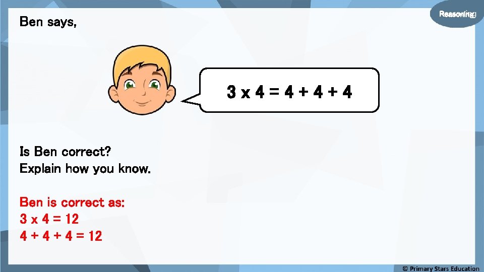 Reasoning Ben says, 3 x 4=4+4+4 Is Ben correct? Explain how you know. Ben