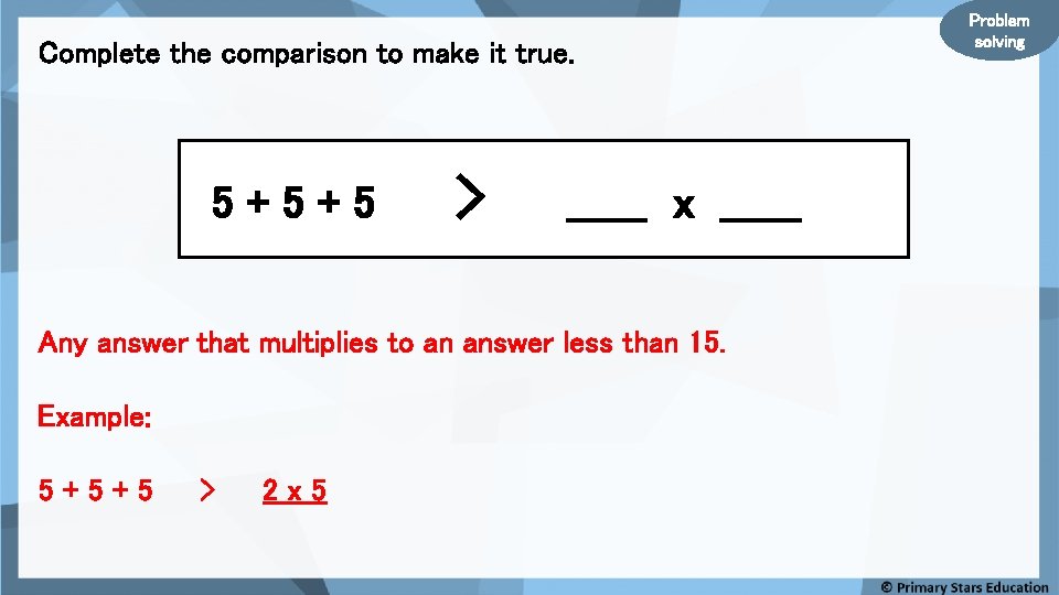 Complete the comparison to make it true. 5+5+5 > ______ x ______ Any answer