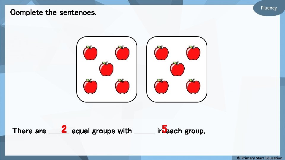 Complete the sentences. 2 equal groups with ____ in 5 each group. There are