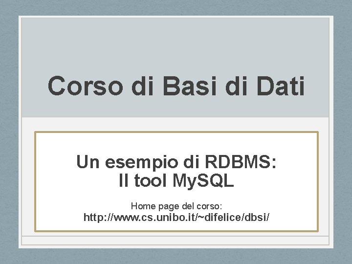 Corso di Basi di Dati Un esempio di RDBMS: Il tool My. SQL Home