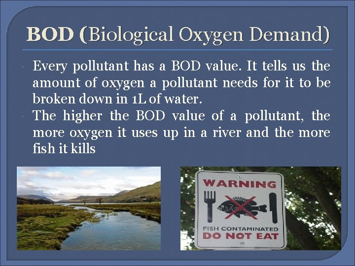 BOD (Biological Oxygen Demand) Every pollutant has a BOD value. It tells us the