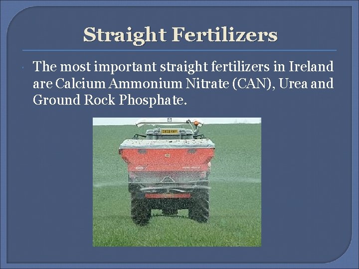Straight Fertilizers The most important straight fertilizers in Ireland are Calcium Ammonium Nitrate (CAN),