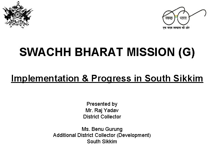 SWACHH BHARAT MISSION (G) Implementation & Progress in South Sikkim Presented by Mr. Raj